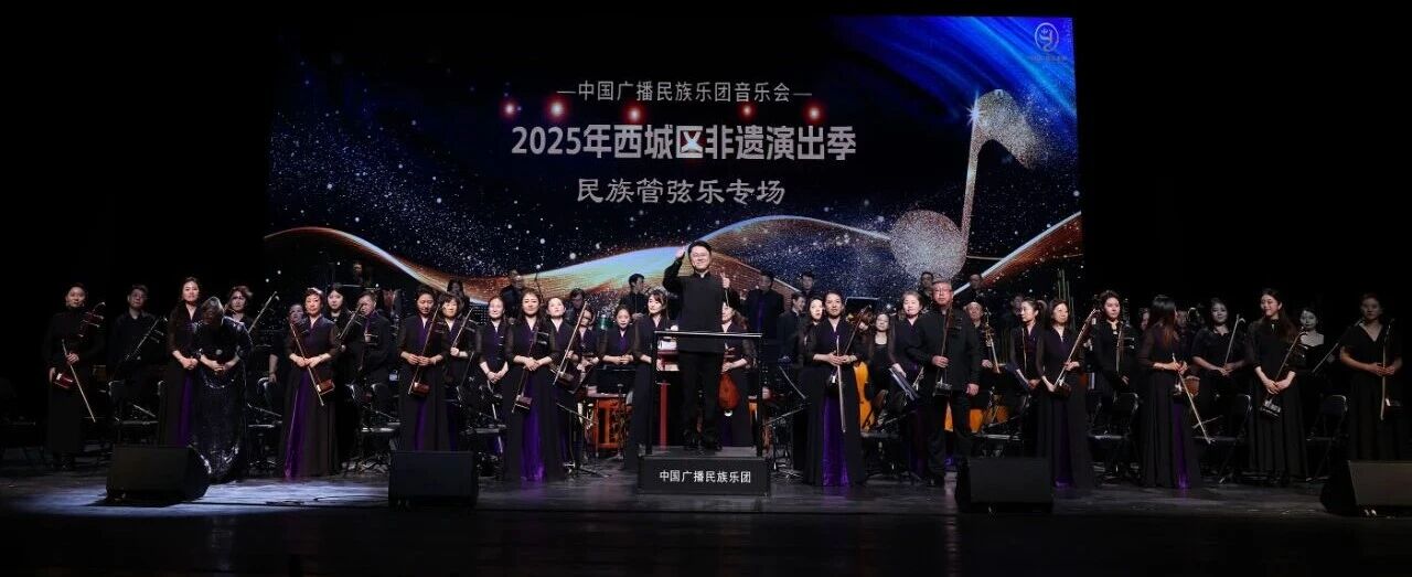 “經典詠流傳”中國廣播民族樂團音樂會—2025年西城區非遺演出季民樂專場在天橋藝術中心上演